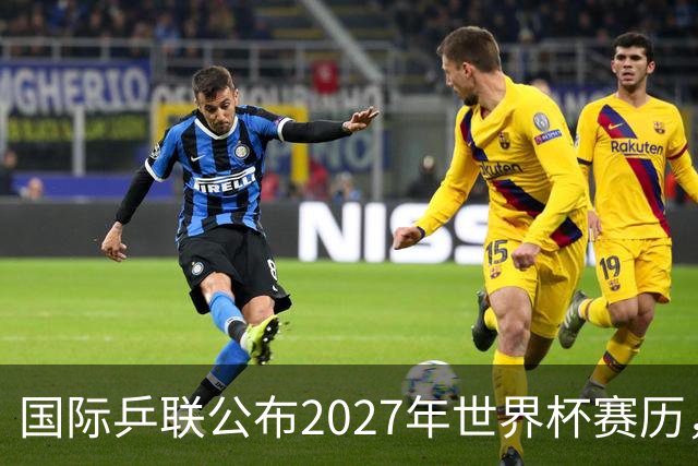 国际乒联公布2027年世界杯赛历，成都混团世界杯成绩直接关联奥运资格